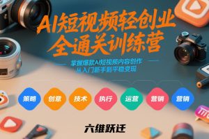 AI短视频轻创业全通关训练营，掌握爆款AI短视频内容创作，从入门新手到平稳变现的六维跃迁-副业资源站