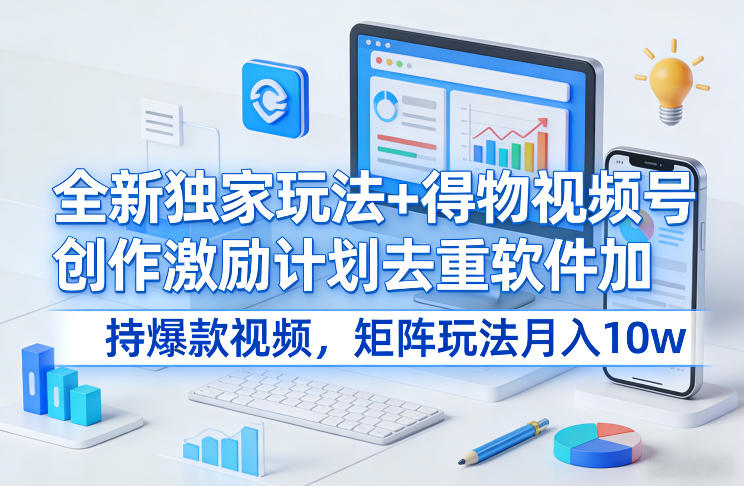 全新独家玩法+得物视频号创作激励计划去重软件加持爆款视频，矩阵玩法月入10w+【揭秘】-副业资源站