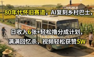 80年代怀旧赛道，AI复刻乡村巴士，日收入6张+轻松撸分成计划，满满回忆杀，视频轻松获赞5W-副业资源站