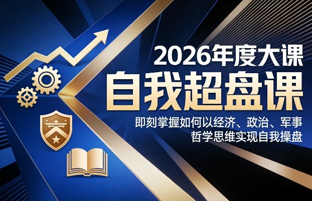 2026年度大课《自我超盘课》，即刻掌握如何以经济、政治、军事、哲学思维实现自我操盘-副业资源站