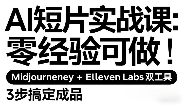 AI短片实战课：零经验可做，Midjourney+ElevenLabs双工具，3步搞定成品-副业资源站