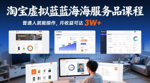 淘宝虚拟蓝海服务品课程，普通人就能操作，月收益可达3W+-副业资源站