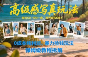 高级感写真玩法，单价50-100一套，每天轻松5张+，0成本纯利润，暴力捡钱玩法，保姆级教程拆解-副业资源站