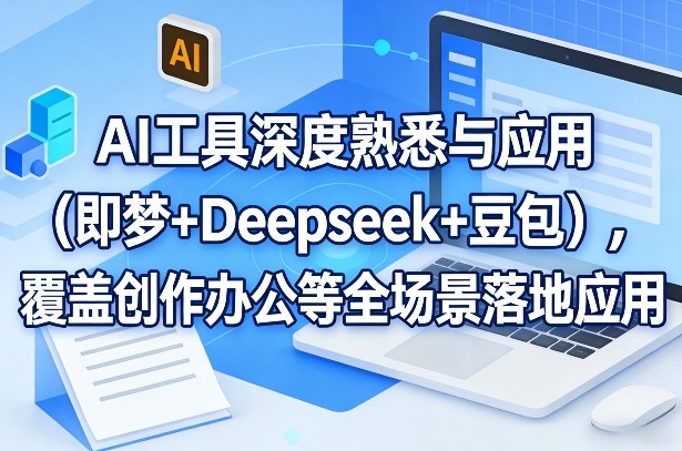 AI工具深度熟悉与应用（即梦+Deepseek+豆包），覆盖创作办公等全场景落地应用-副业资源站