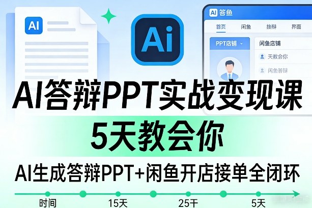 AI答辩PPT实战变现课，5天教会你，AI生成答辩PPT+闲鱼开店接单全闭环-副业资源站