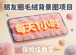 朋友圈动态背景图项目，每天1小时，实战保姆级教学【第二期】-副业资源站