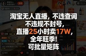 淘宝无人直播，不违规不封号，直播25小时卖17W，全年旺季！可批量矩阵【揭秘】-副业资源站