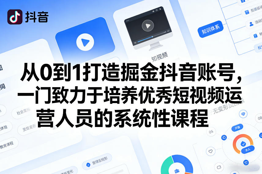 从0到1打造掘金抖音账号，一门致力于培养优秀短视频运营人员的系统性课程-副业资源站