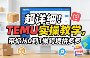 超详细！TEMU实操教学，带你从0到1做跨境拼多多-副业资源站