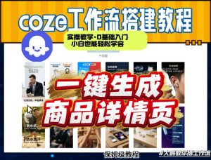 coze扣子智能体一键生成商品详情页，实操教学，0基础入门小白也能轻松学会-副业资源站