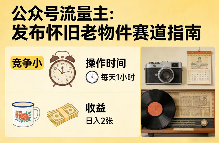 公众号流量主之发布怀旧老物件赛道，竞争小，每天操作1小时，日入2张-副业资源站