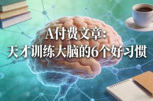 付费文章：天才训练大脑的6个好习惯-副业资源站
