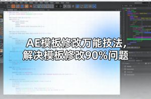 AE模板修改万能技法，解决模板修改90%问题-副业资源站