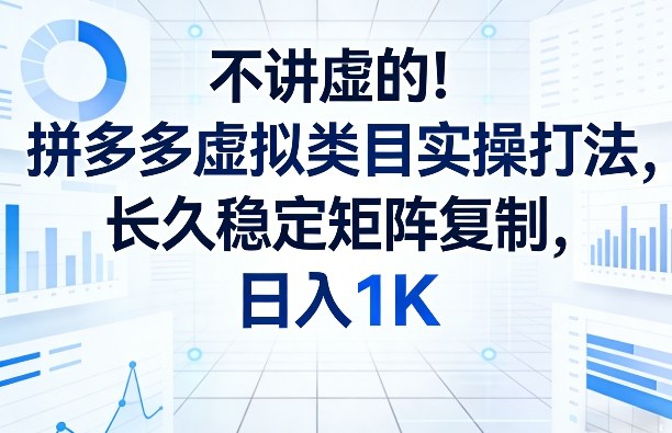 不讲虚的！拼多多虚拟类目实操打法，长久稳定矩阵复制，日入1K【揭秘】-副业资源站