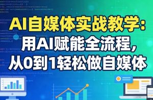 AI自媒体实战教学：用AI赋能全流程，从0到1轻松做自媒体-副业资源站