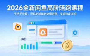 2026全新闲鱼高阶陪跑课程，手把手带教，带你吃透规则纵横闲鱼，实现稳定变现-副业资源站