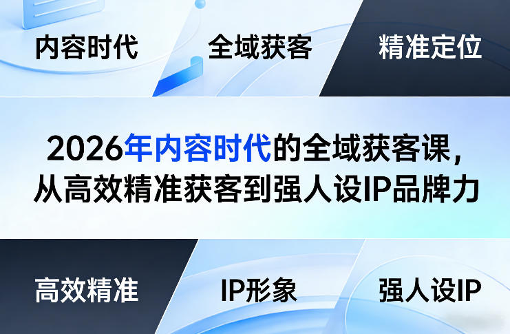 2026年内容时代的全域获客课，从高效精准获客到强人设IP品牌力-副业资源站