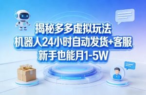 揭秘多多虚拟玩法，机器人24小时自动发货+客服，新手也能月1-5W！-副业资源站