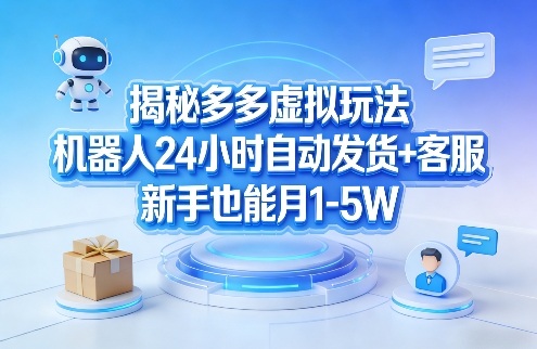 揭秘多多虚拟玩法，机器人24小时自动发货+客服，新手也能月1-5W！-副业资源站