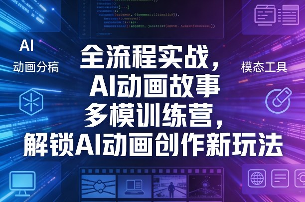 全流程实战，AI动画故事多模训练营，解锁AI动画创作新玩法-副业资源站