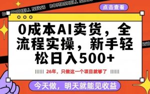 0成本AI卖货，每天十几分钟，新手轻松日入500+，隔天就能见收益【揭秘】-副业资源站