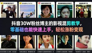 抖音30W粉丝博主的影视混剪教学，零基础也能快速上手，轻松涨粉变现-副业资源站