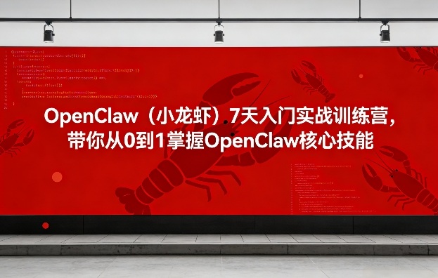 OpenClaw（小龙虾）7天入门实战训练营，带你从0到1掌握OpenClaw核心技能-副业资源站