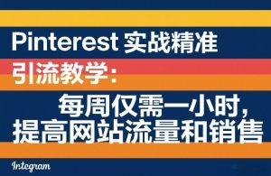 Pinterest实战精准引流教学:每周仅需一小时,提高网站流量和销售-副业资源站
