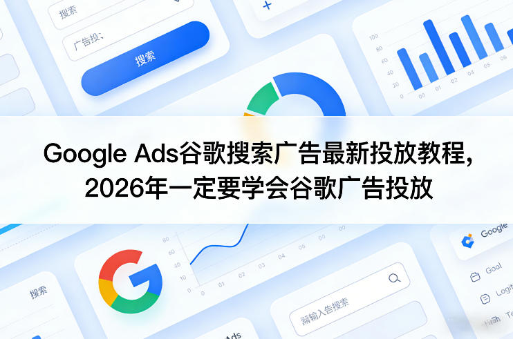 Google Ads谷歌搜索广告最新投放教程，2026年一定要学会谷歌广告投放-副业资源站