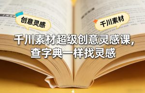 千川素材超级创意灵感课，查字典一样找灵感-副业资源站