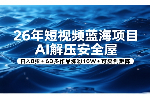 26年短视频蓝海项目，AI解压安全屋，日入8张+60多作品涨粉16W+可复制矩阵-副业资源站