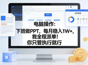 电脑操作：下班做PPT，每月稳入1W+，我全程派单！你只管执行就行【揭秘】-副业资源站