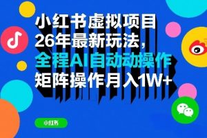 小红书虚拟项目26年最新玩法，全程AI自动操作，矩阵操作月入1W＋【揭秘】-副业资源站
