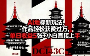 AI地标新玩法，作品轻松获赞过万，单日收益5张+小白直接上手-副业资源站