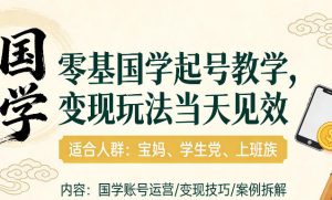 国学小白零基起号，实操当天见效，单账号日收益1k+，适合人群:宝妈、学生党、上班族【揭秘】-副业资源站