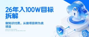 26年年入100W目标拆解：做知识付费，从做项目转为卖项目【揭秘】-副业资源站
