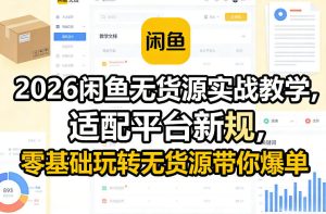 2026闲鱼无货源实战教学，适配平台新规，零基础玩转无货源带你爆单-副业资源站