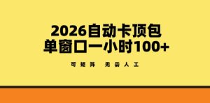 2026自动卡顶包玩法，单窗口一小时100+，可矩阵操作，无需人工【揭秘】-副业资源站
