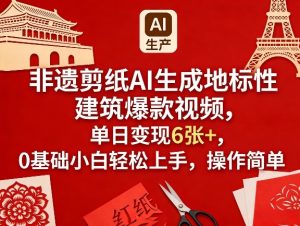 非遗剪纸AI生成地标性建筑爆款视频，单日变现6张+，0基础小白轻松上手，操作简单-副业资源站