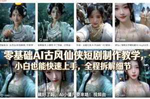 零基础AI古风仙侠短剧制作教学，小白也能快速上手，全程拆解细节-副业资源站
