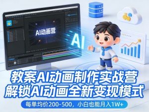教案AI动画制作实战营，解锁AI动画全新变现模式，每单均价200-500，小白也能月入1W+-副业资源站