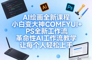AI绘画全新课程,小白变大神COMFYUI+PS全新工作流,革命性AI工作流教学,让每个人轻松上手-副业资源站