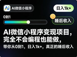 AI微信小程序变现项目,完全不会编程也能做,带你从0到1,日入1k+,真正的睡后收入-副业资源站