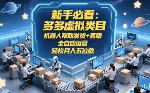 新手必看：多多虚拟类目，机器人帮助发货+客服，全自动运营，轻松月入五位数【揭秘】-副业资源站