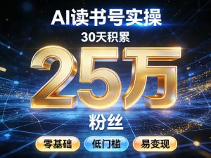 AI读书号涨粉实操，30天积累2W粉丝，零基础低门槛易变现-副业资源站