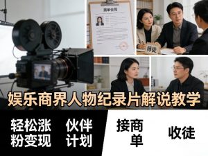 娱乐商界人物纪录片解说教学，轻松涨粉变现，伙伴计划，接商单，收徒等-副业资源站