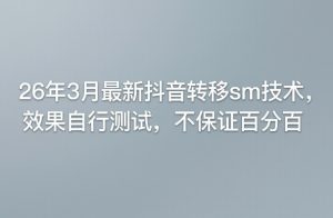 26年3月最新抖音转移sm技术，效果自行测试，不保证百分百-副业资源站