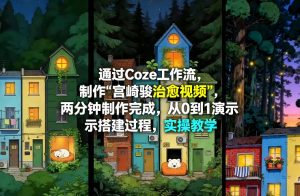 通过Coze工作流制作《宫崎骏治愈视频》，两分钟制作完成，从0到1演示搭建过程，实操教学-副业资源站
