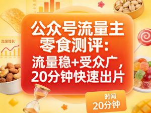 公众号流量主之零食测评赛道，流量稳+受众广，20分钟一条作品-副业资源站