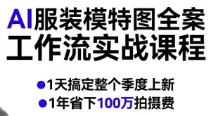 AI服装模特图全案工作流实战课程，1天搞定整个季度上新，1年省下100W拍摄费-副业资源站